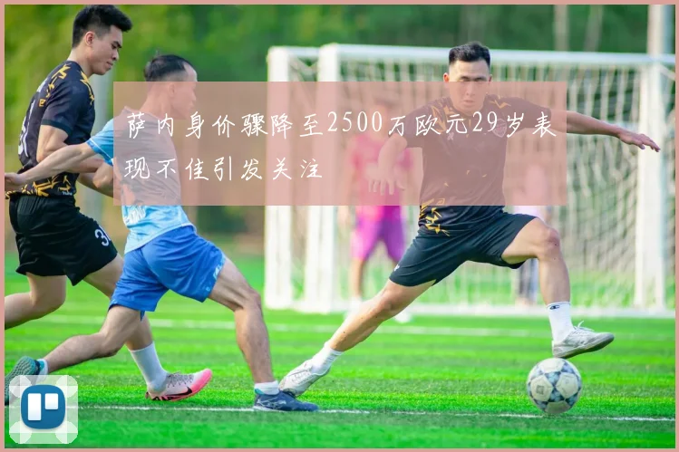 萨内身价骤降至2500万欧元29岁表现不佳引发关注