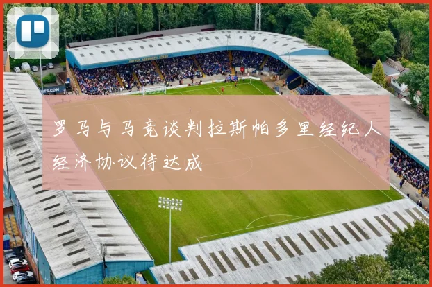 罗马与马竞谈判拉斯帕多里经纪人经济协议待达成