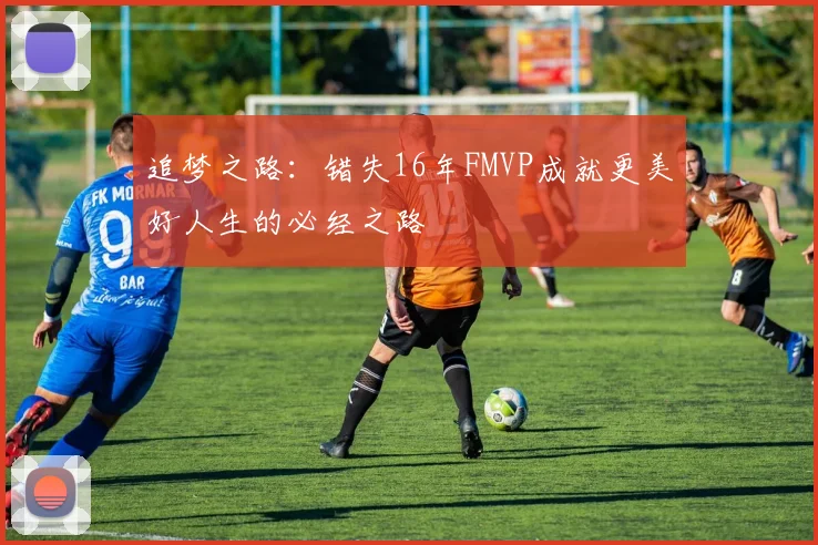 追梦之路：错失16年FMVP成就更美好人生的必经之路
