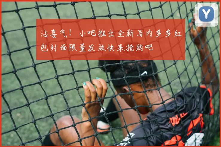 沾喜气！小吧推出全新马内多多红包封面限量发放快来抢购吧