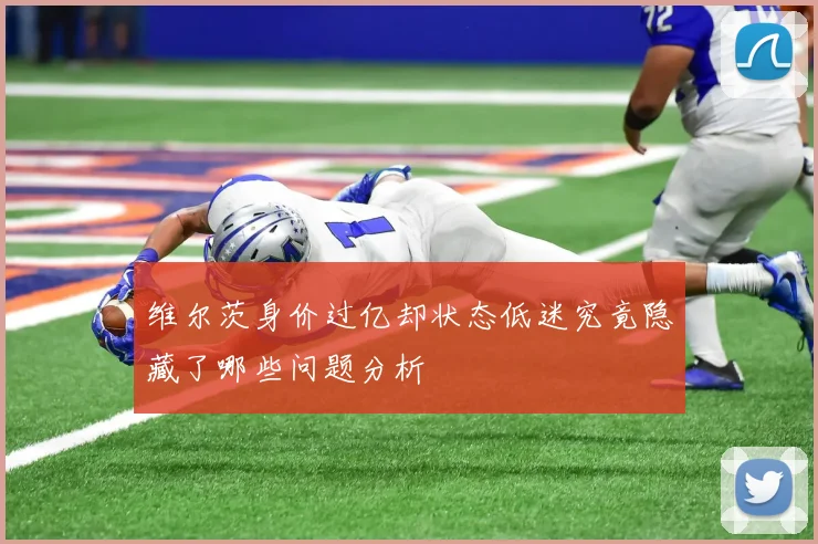 维尔茨身价过亿却状态低迷究竟隐藏了哪些问题分析