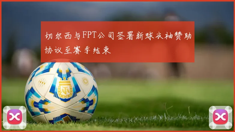 切尔西与FPT公司签署新球衣袖赞助协议至赛季结束