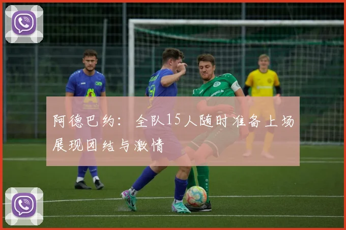 阿德巴约：全队15人随时准备上场展现团结与激情