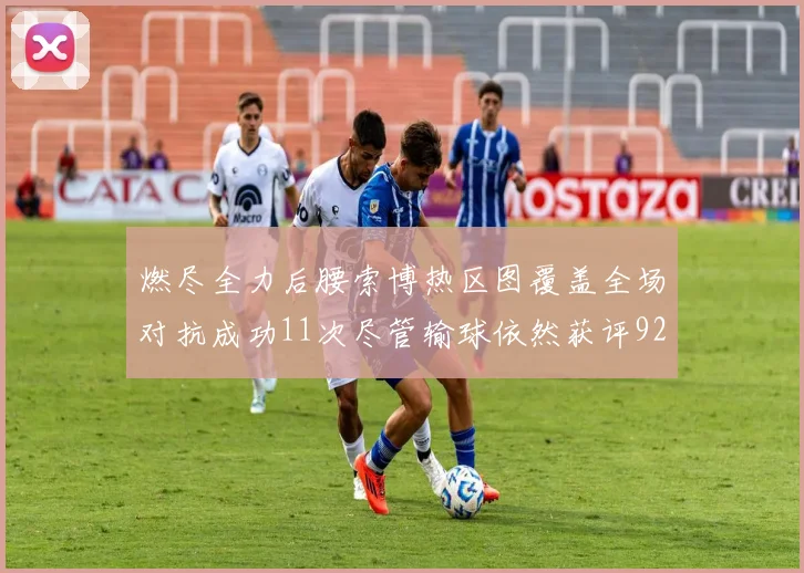 燃尽全力后腰索博热区图覆盖全场对抗成功11次尽管输球依然获评92最高