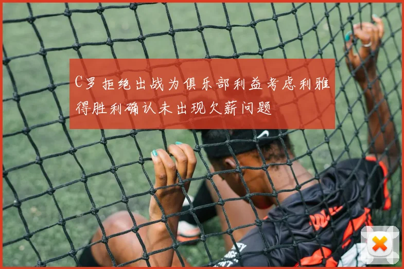 C罗拒绝出战为俱乐部利益考虑利雅得胜利确认未出现欠薪问题
