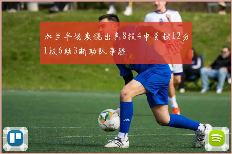 加兰半场表现出色8投4中贡献12分1板6助3断助队争胜