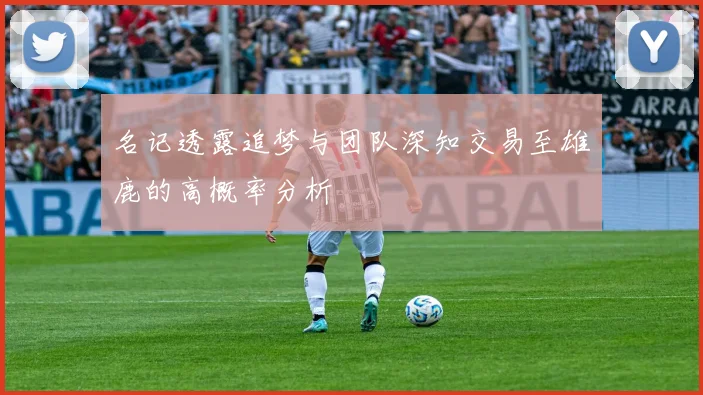 名记透露追梦与团队深知交易至雄鹿的高概率分析