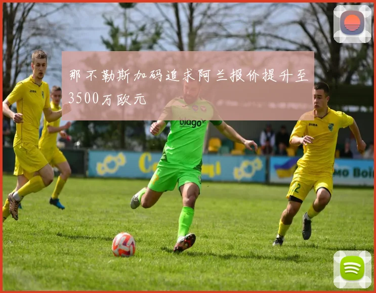 那不勒斯加码追求阿兰报价提升至3500万欧元