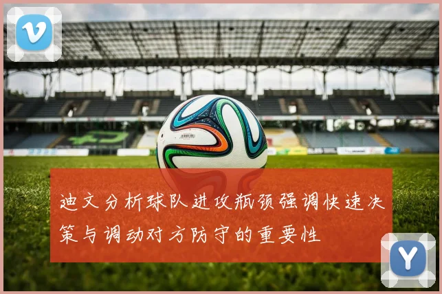 迪文分析球队进攻瓶颈强调快速决策与调动对方防守的重要性
