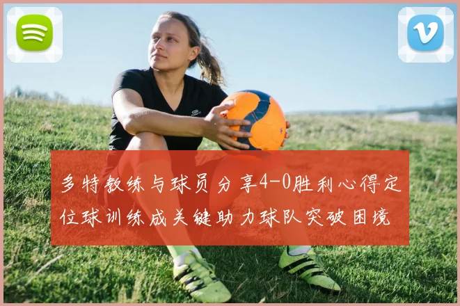 多特教练与球员分享4-0胜利心得定位球训练成关键助力球队突破困境