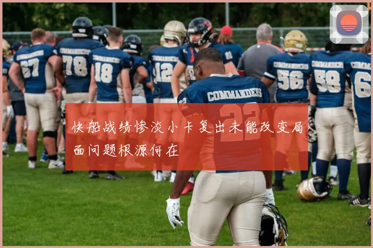 快船战绩惨淡小卡复出未能改变局面问题根源何在