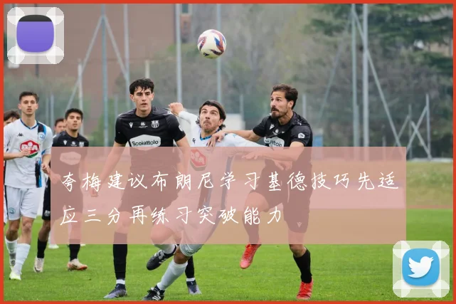 夸梅建议布朗尼学习基德技巧先适应三分再练习突破能力