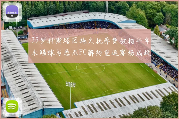 35岁科斯塔因拖欠抚养费被拘半年未踢球与悉尼FC解约重返赛场成疑
