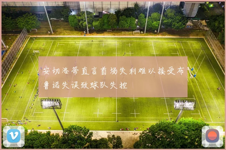 安切洛蒂直言首场失利难以接受布鲁诺失误致球队失控