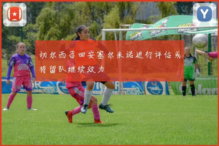 切尔西召回安塞尔米诺进行评估或将留队继续效力