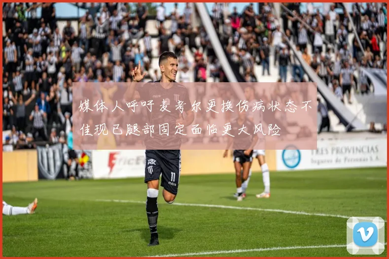 媒体人呼吁麦考尔更换伤病状态不佳现已腿部固定面临更大风险