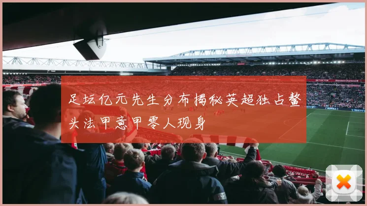 足坛亿元先生分布揭秘英超独占鳌头法甲意甲零人现身