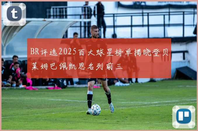 BR评选2025百大球星榜单揭晓登贝莱姆巴佩凯恩名列前三