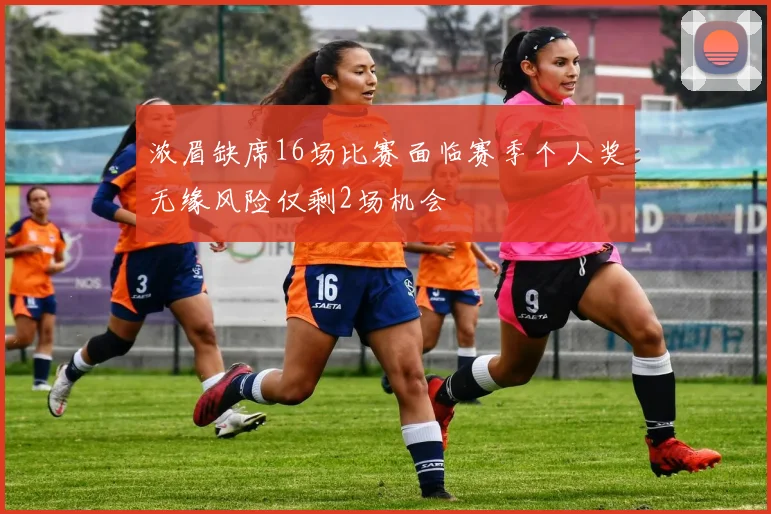 浓眉缺席16场比赛面临赛季个人奖无缘风险仅剩2场机会